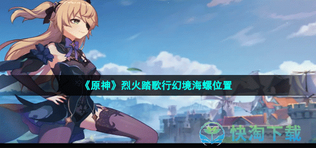 《原神》烈火踏歌行幻境海螺位置