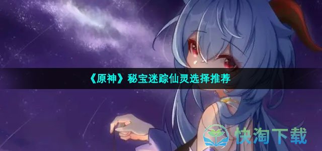 《原神》秘宝迷踪仙灵选择推荐