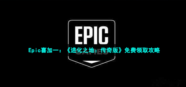 Epic喜加一：《进化之地：传奇版》免费领取攻略