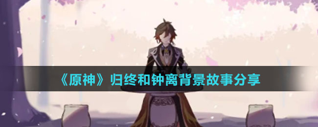 《原神》归终和钟离背景故事分享
