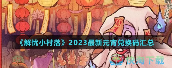 《解忧小村落》2023最新元宵兑换码汇总