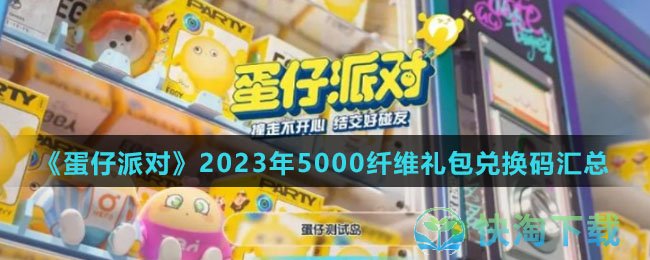 《蛋仔派对》2023年5000纤维礼包兑换码汇总