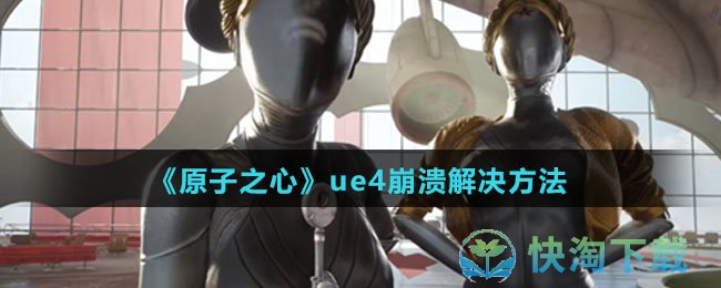 《原子之心》ue4崩溃解决方法