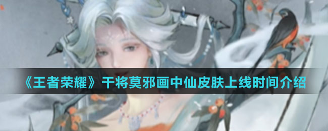 《王者荣耀》干将莫邪画中仙皮肤上线时间介绍