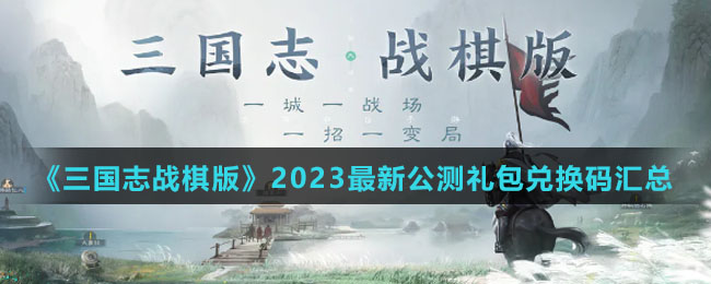 《三国志战棋版》2023最新公测礼包兑换码汇总