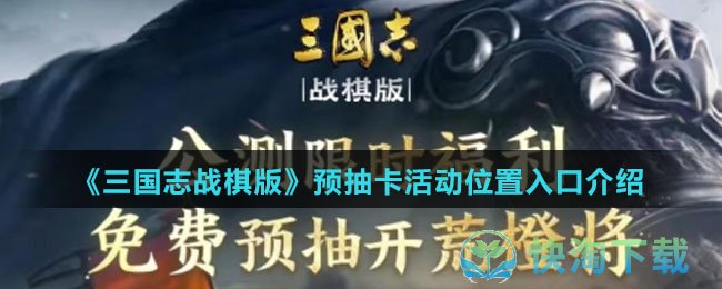 《三国志战棋版》预抽卡活动位置入口介绍