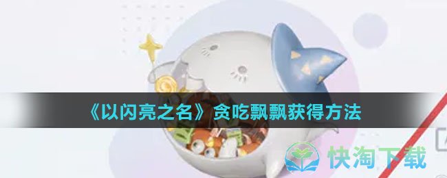 《以闪亮之名》贪吃飘飘获得方法