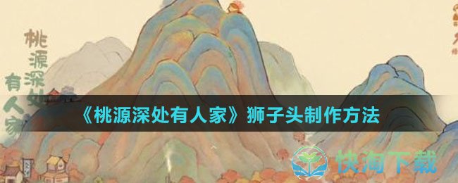 《桃源深处有人家》狮子头制作方法