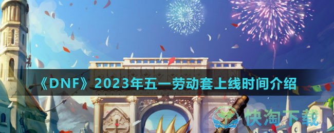 《DNF》2023年五一劳动套上线时间介绍