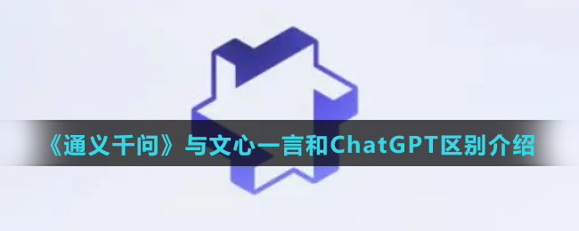 《通义千问》与文心一言和ChatGPT区别介绍