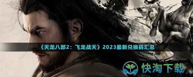 《天龙八部2：飞龙战天》2023最新兑换码汇总