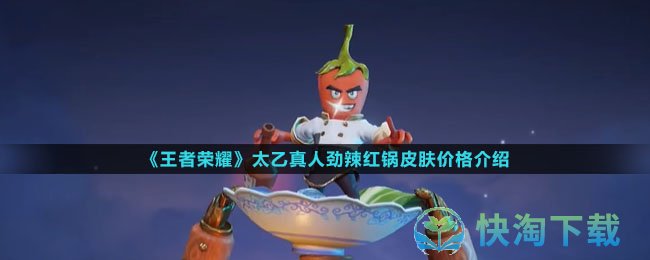 《王者荣耀》太乙真人劲辣红锅皮肤价格介绍