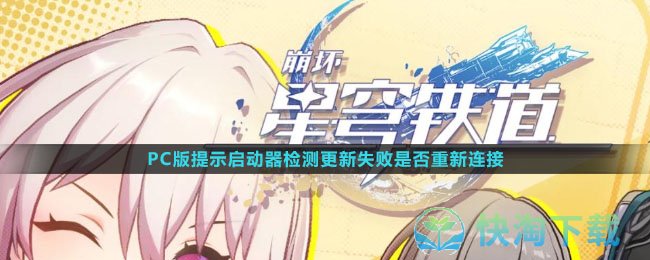 《崩坏：星穹铁道》PC版提示启动器检测更新失败是否重新连接解决方法