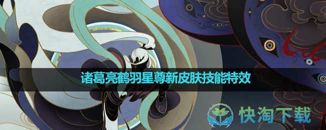 《王者荣耀》诸葛亮鹤羽星尊新皮肤技能特效介绍