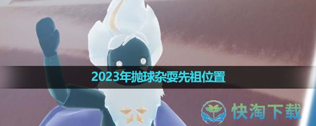 《光遇》2023年抛球杂耍先祖位置