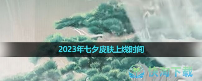 《王者荣耀》2023年七夕皮肤上线时间