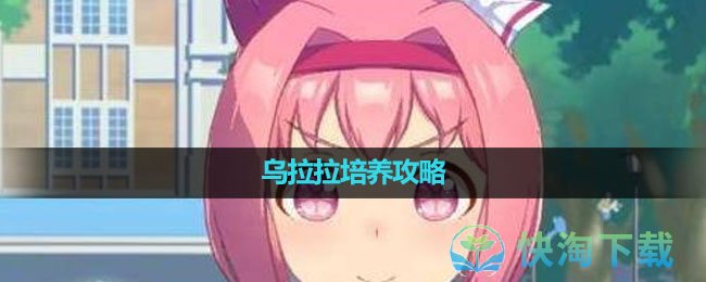 《闪耀！优俊少女》乌拉拉培养攻略