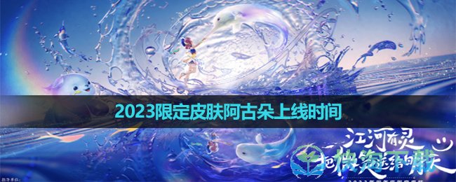 《王者荣耀》2023八周年阿古朵保护长江生态皮肤上线时间