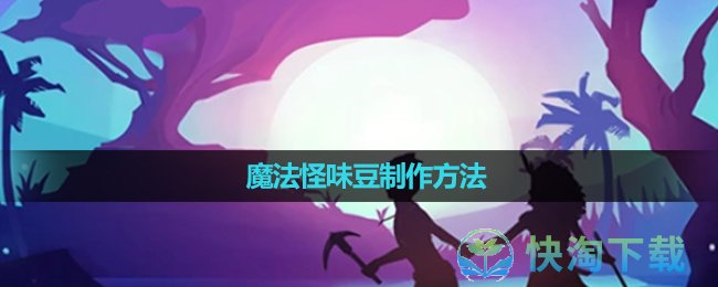 《创造与魔法》魔法怪味豆制作方法