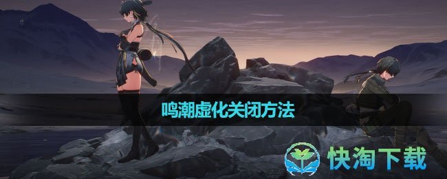 《鸣潮》虚化关闭方法