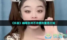 《抖音》咖啡你冲不冲梗的意思介绍