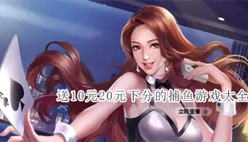 送10元20元下分的捕鱼游戏大全