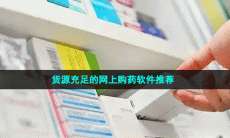 货源充足的网上购药软件推荐