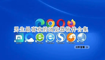 男生最喜欢的浏览器软件合集